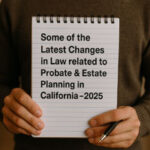 Some of the latest changes in Probate and Estate Planning laws in California Latest Changes in Law related to Probate and Estate Planning in California in 2025