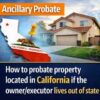 Ancillary Probate – How to probate property located in California if the owner/executor lives out of state